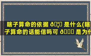 瞎子算命的依据 🦊 是什么(瞎子算命的话能信吗可 🕊 是为什么那么准)